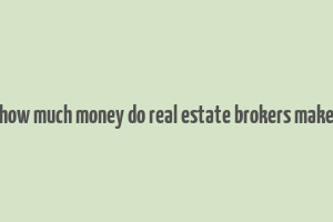 how much money do real estate brokers make