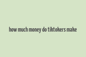 how much money do tiktokers make