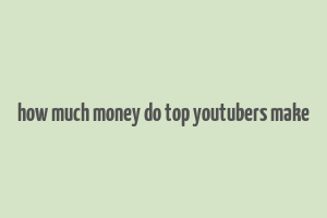 how much money do top youtubers make