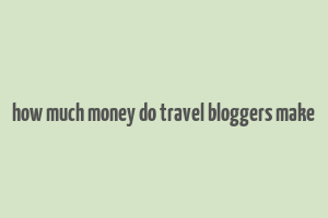 how much money do travel bloggers make