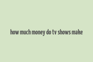 how much money do tv shows make