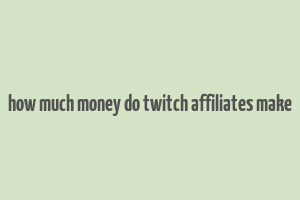 how much money do twitch affiliates make