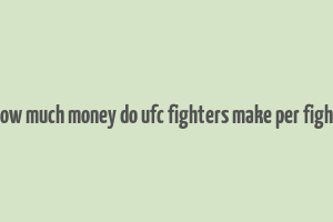 how much money do ufc fighters make per fight