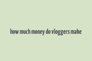 how much money do vloggers make