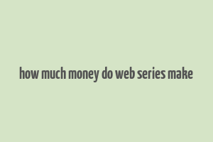 how much money do web series make