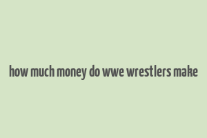 how much money do wwe wrestlers make