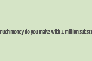 how much money do you make with 1 million subscribers