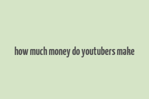 how much money do youtubers make