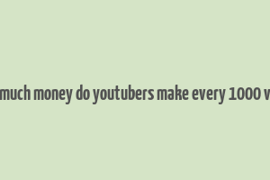 how much money do youtubers make every 1000 views