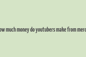 how much money do youtubers make from merch