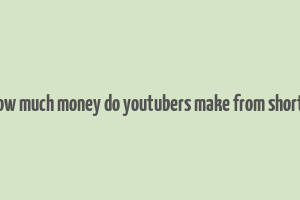 how much money do youtubers make from shorts