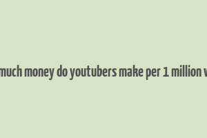 how much money do youtubers make per 1 million views