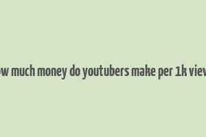 how much money do youtubers make per 1k views