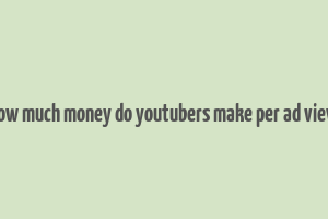 how much money do youtubers make per ad view