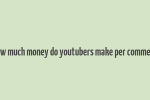 how much money do youtubers make per comment