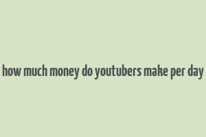 how much money do youtubers make per day