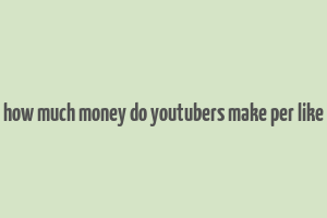 how much money do youtubers make per like