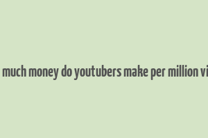 how much money do youtubers make per million views