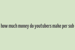 how much money do youtubers make per sub