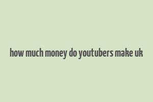 how much money do youtubers make uk