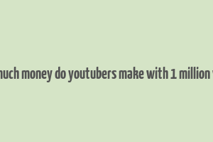 how much money do youtubers make with 1 million views