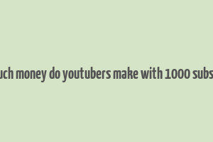 how much money do youtubers make with 1000 subscribers