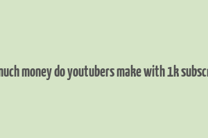 how much money do youtubers make with 1k subscribers