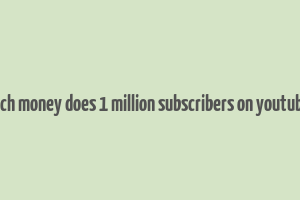 how much money does 1 million subscribers on youtube make