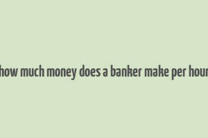 how much money does a banker make per hour