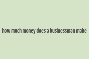 how much money does a businessman make