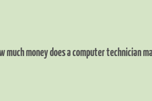 how much money does a computer technician make