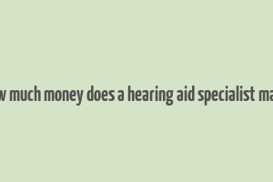 how much money does a hearing aid specialist make