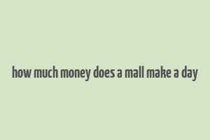 how much money does a mall make a day