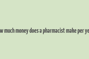 how much money does a pharmacist make per year