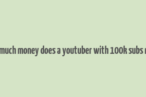 how much money does a youtuber with 100k subs make