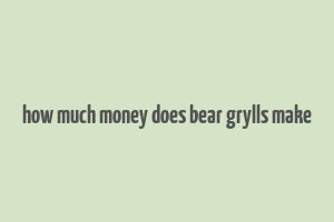 how much money does bear grylls make