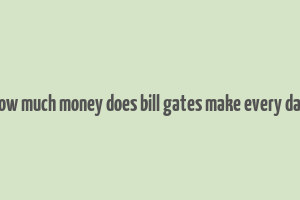 how much money does bill gates make every day