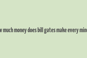 how much money does bill gates make every minute