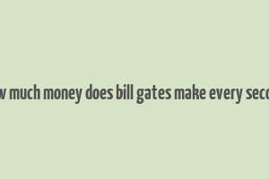 how much money does bill gates make every second