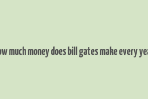 how much money does bill gates make every year