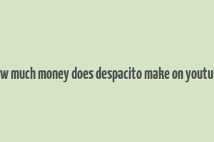 how much money does despacito make on youtube