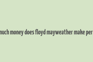 how much money does floyd mayweather make per fight