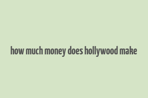 how much money does hollywood make