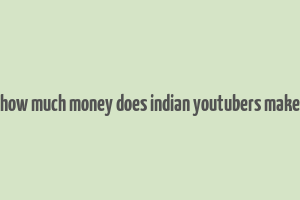 how much money does indian youtubers make