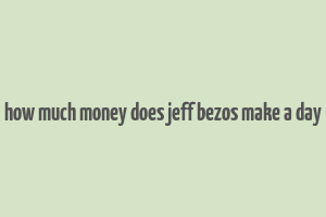 how much money does jeff bezos make a day