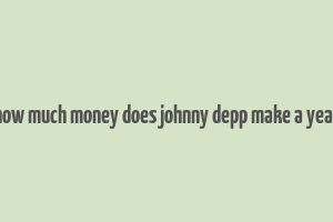 how much money does johnny depp make a year