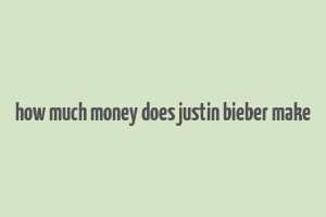 how much money does justin bieber make