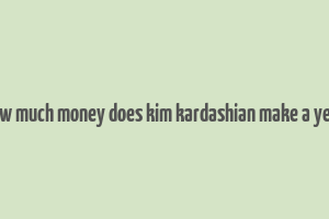 how much money does kim kardashian make a year