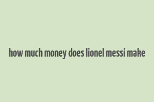 how much money does lionel messi make