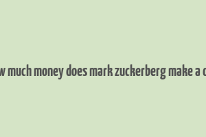 how much money does mark zuckerberg make a day